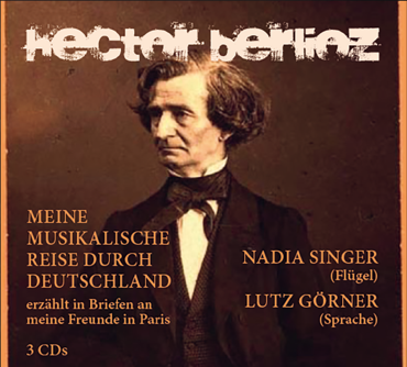 CD-Cover mit Portr&auml;t Hector Berlioz' in historischer Kleidung vor einem braunen Hintergrund, mit Text &uuml;ber eine musikalische Reise durch Deutschland und den Namen Nadia Singer und Lutz G&ouml;rner.